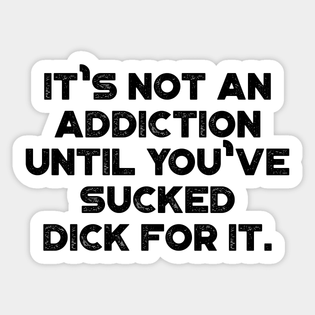 It's Not An Addiction Until You've Sucked Dick For It Funny Sticker by truffela